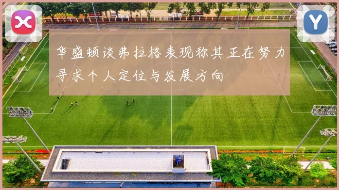 华盛顿谈弗拉格表现称其正在努力寻求个人定位与发展方向