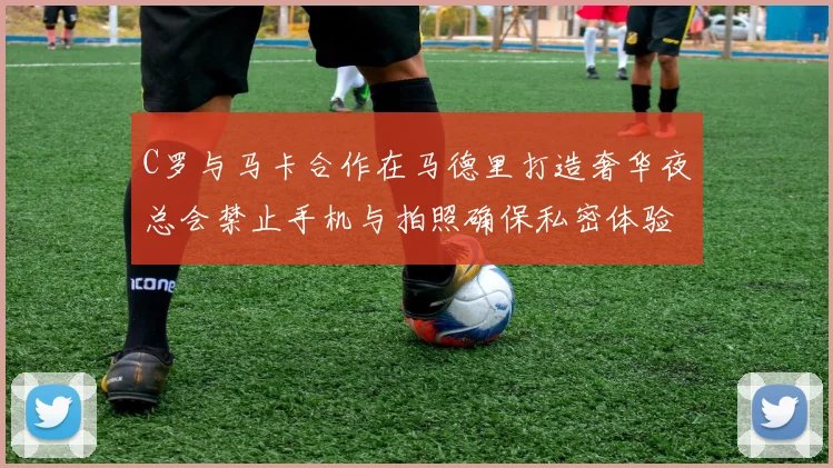 C罗与马卡合作在马德里打造奢华夜总会禁止手机与拍照确保私密体验