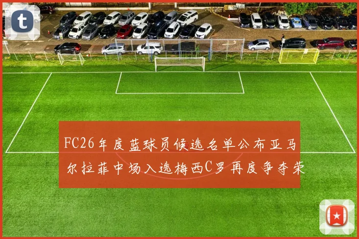 FC26年度蓝球员候选名单公布亚马尔拉菲中场入选梅西C罗再度争夺荣誉