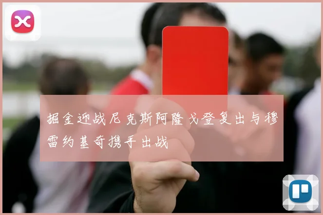 掘金迎战尼克斯阿隆戈登复出与穆雷约基奇携手出战