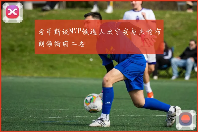 考辛斯谈MVP候选人坎宁安与杰伦布朗领衔前二名