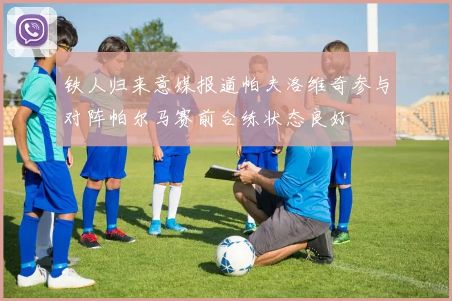 铁人归来意媒报道帕夫洛维奇参与对阵帕尔马赛前合练状态良好