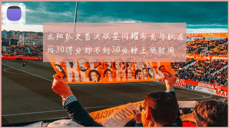 太阳队史首次双星闪耀布克与狄龙均30得分却不到30分钟上场时间