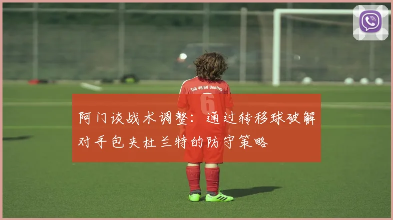 阿门谈战术调整：通过转移球破解对手包夹杜兰特的防守策略