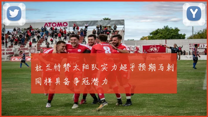 杜兰特赞太阳队实力超乎预期马刺同样具备争冠潜力