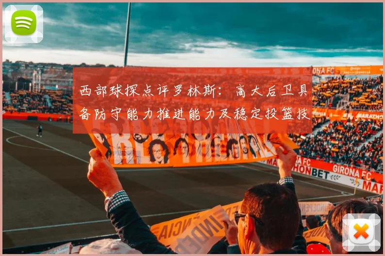 西部球探点评罗林斯：高大后卫具备防守能力推进能力及稳定投篮技巧